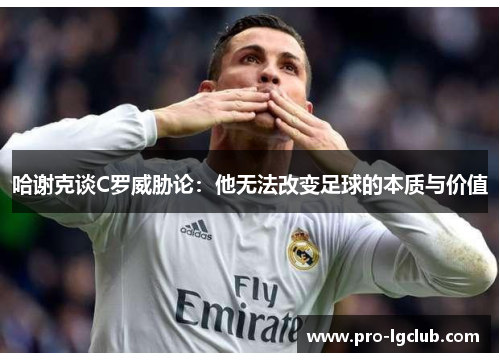 哈谢克谈C罗威胁论：他无法改变足球的本质与价值