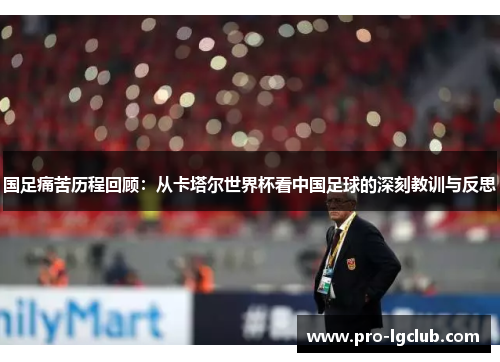 国足痛苦历程回顾：从卡塔尔世界杯看中国足球的深刻教训与反思