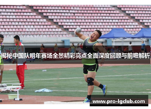 揭秘中国队明年赛场全景精彩亮点全面深度回顾与前瞻解析