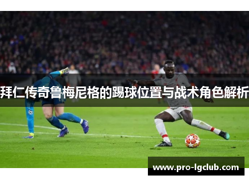 拜仁传奇鲁梅尼格的踢球位置与战术角色解析