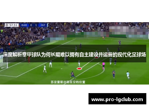 深度解析意甲球队为何长期难以拥有自主建设并运营的现代化足球场