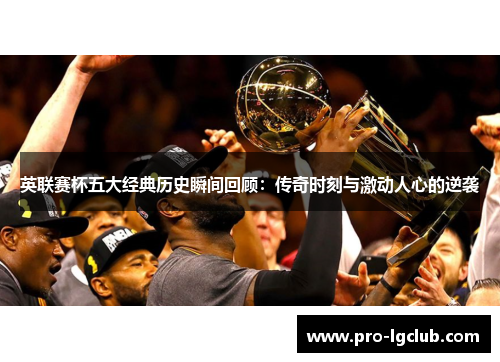 英联赛杯五大经典历史瞬间回顾：传奇时刻与激动人心的逆袭