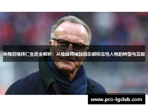鲁梅尼格拜仁生涯全解析:从锋线领袖到俱乐部标志性人物的转型与贡献 鲁梅尼格拜仁生涯全解析:从锋线领袖到俱乐部标志性人物的转型与贡献