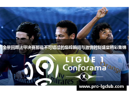 全景回顾法甲决赛那些不可错过的巅峰瞬间与激情时刻盛宴精彩集锦 全景回顾法甲决赛那些不可错过的巅峰瞬间与激情时刻盛宴精彩集锦