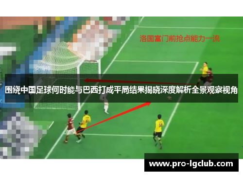 围绕中国足球何时能与巴西打成平局结果揭晓深度解析全景观察视角