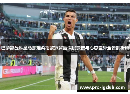 巴萨能战胜皇马却难染指欧冠背后深层竞技与心态差异全景剖析篇 巴萨能战胜皇马却难染指欧冠背后深层竞技与心态差异全景剖析篇
