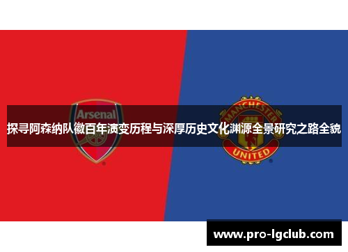 探寻阿森纳队徽百年演变历程与深厚历史文化渊源全景研究之路全貌 探寻阿森纳队徽百年演变历程与深厚历史文化渊源全景研究之路全貌