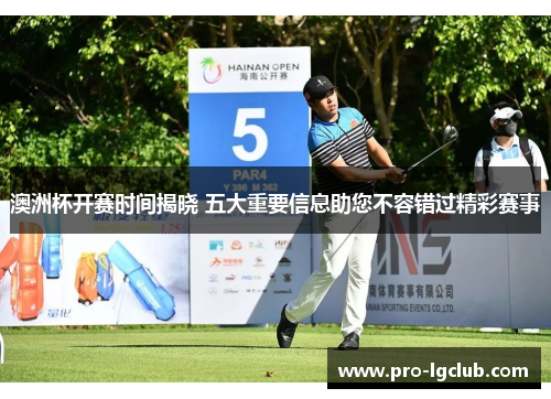 澳洲杯开赛时间揭晓 五大重要信息助您不容错过精彩赛事 澳洲杯开赛时间揭晓 五大重要信息助您不容错过精彩赛事