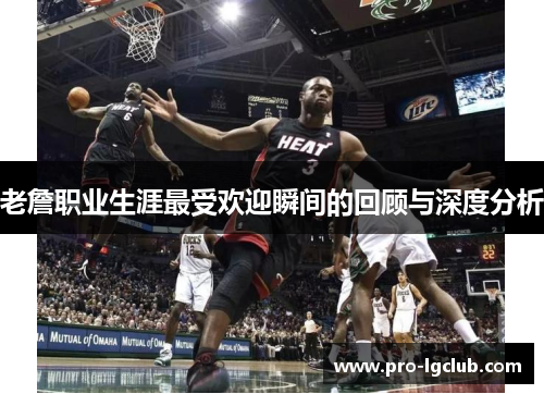 老詹职业生涯最受欢迎瞬间的回顾与深度分析 老詹职业生涯最受欢迎瞬间的回顾与深度分析