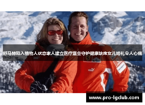 舒马赫陷入植物人状态家人建立医疗堡垒守护健康缺席女儿婚礼令人心痛 舒马赫陷入植物人状态家人建立医疗堡垒守护健康缺席女儿婚礼令人心痛