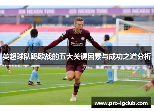 英超球队踢欧战的五大关键因素与成功之道分析 英超球队踢欧战的五大关键因素与成功之道分析
