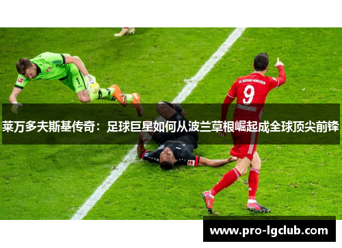 莱万多夫斯基传奇：足球巨星如何从波兰草根崛起成全球顶尖前锋