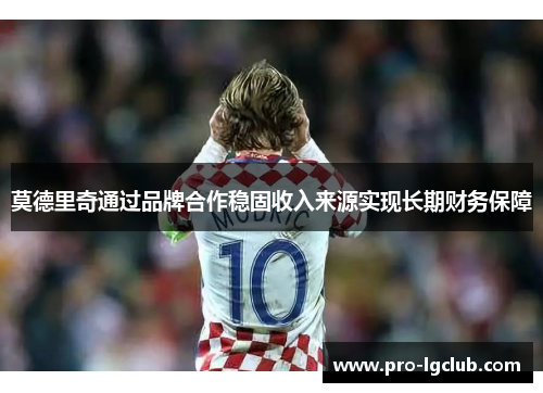 莫德里奇通过品牌合作稳固收入来源实现长期财务保障