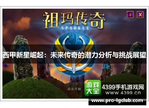 西甲新星崛起：未来传奇的潜力分析与挑战展望