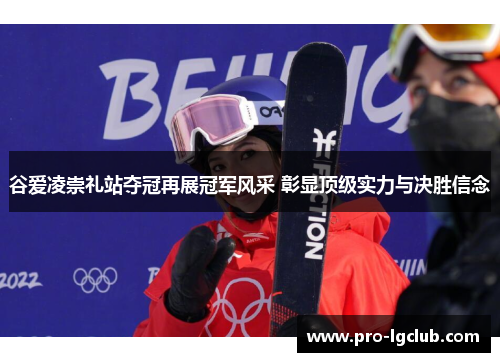 谷爱凌崇礼站夺冠再展冠军风采 彰显顶级实力与决胜信念