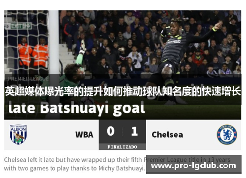 英超媒体曝光率的提升如何推动球队知名度的快速增长 英超媒体曝光率的提升如何推动球队知名度的快速增长