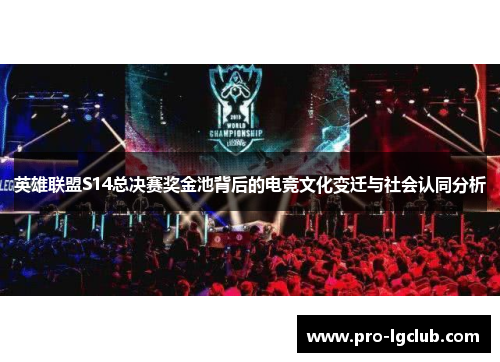 英雄联盟S14总决赛奖金池背后的电竞文化变迁与社会认同分析