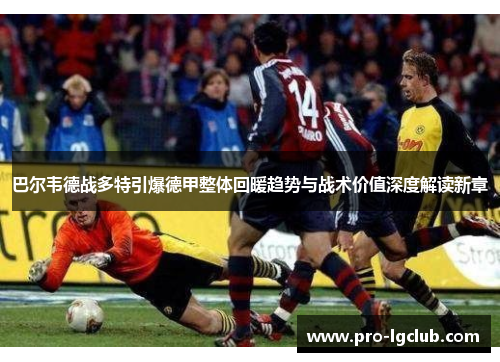 巴尔韦德战多特引爆德甲整体回暖趋势与战术价值深度解读新章
