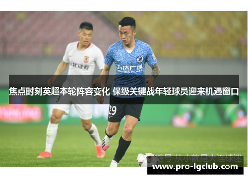 焦点时刻英超本轮阵容变化 保级关键战年轻球员迎来机遇窗口 焦点时刻英超本轮阵容变化 保级关键战年轻球员迎来机遇窗口