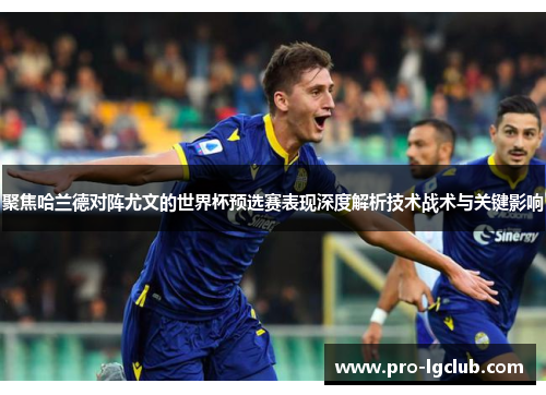 聚焦哈兰德对阵尤文的世界杯预选赛表现深度解析技术战术与关键影响 聚焦哈兰德对阵尤文的世界杯预选赛表现深度解析技术战术与关键影响