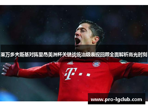 莱万多夫斯基对阵里昂美洲杯关键战统治级表现回顾全面解析高光时刻 莱万多夫斯基对阵里昂美洲杯关键战统治级表现回顾全面解析高光时刻