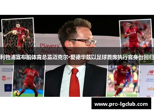 利物浦宣布前体育总监迈克尔·爱德华兹以足球首席执行官身份回归 利物浦宣布前体育总监迈克尔·爱德华兹以足球首席执行官身份回归