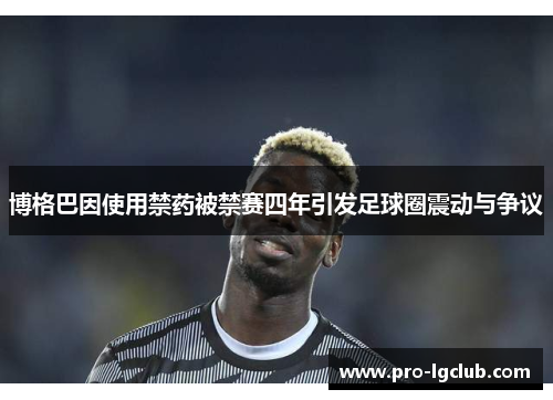 博格巴因使用禁药被禁赛四年引发足球圈震动与争议 博格巴因使用禁药被禁赛四年引发足球圈震动与争议