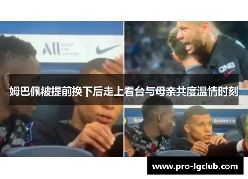姆巴佩被提前换下后走上看台与母亲共度温情时刻 姆巴佩被提前换下后走上看台与母亲共度温情时刻