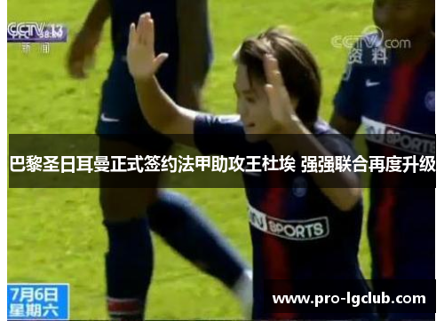 巴黎圣日耳曼正式签约法甲助攻王杜埃 强强联合再度升级 巴黎圣日耳曼正式签约法甲助攻王杜埃 强强联合再度升级