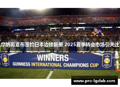 摩纳哥宣布签约日本边锋新星 2025夏季转会市场引关注 摩纳哥宣布签约日本边锋新星 2025夏季转会市场引关注