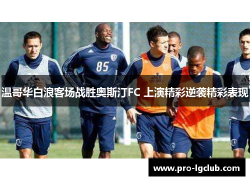 温哥华白浪客场战胜奥斯汀FC 上演精彩逆袭精彩表现 温哥华白浪客场战胜奥斯汀FC 上演精彩逆袭精彩表现