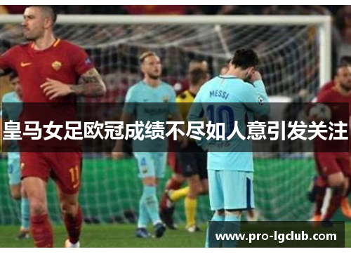 皇马女足欧冠成绩不尽如人意引发关注 皇马女足欧冠成绩不尽如人意引发关注