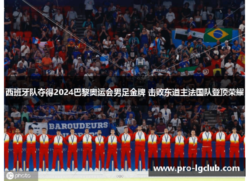 西班牙队夺得2024巴黎奥运会男足金牌 击败东道主法国队登顶荣耀