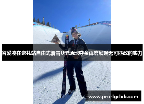 谷爱凌在崇礼站自由式滑雪U型场地夺金再度展现无可匹敌的实力