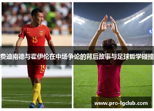 费迪南德与霍伊伦在中场争论的背后故事与足球哲学碰撞