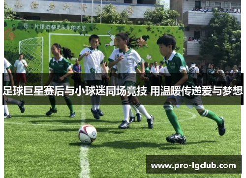 足球巨星赛后与小球迷同场竞技 用温暖传递爱与梦想