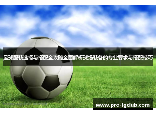足球服装选择与搭配全攻略全面解析球场装备的专业要求与搭配技巧