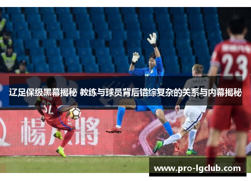 辽足保级黑幕揭秘 教练与球员背后错综复杂的关系与内幕揭秘