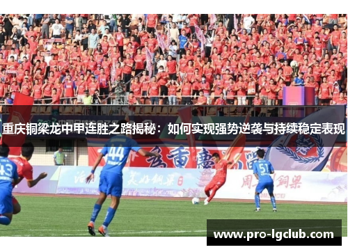 重庆铜梁龙中甲连胜之路揭秘：如何实现强势逆袭与持续稳定表现