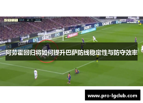 阿劳霍回归将如何提升巴萨防线稳定性与防守效率