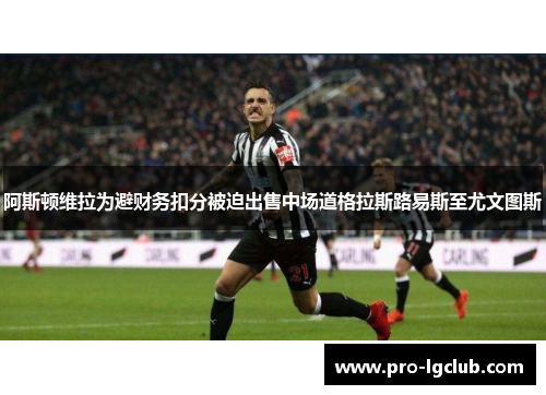 阿斯顿维拉为避财务扣分被迫出售中场道格拉斯路易斯至尤文图斯