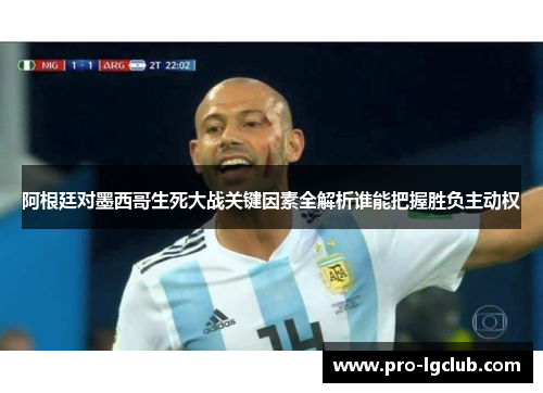 阿根廷对墨西哥生死大战关键因素全解析谁能把握胜负主动权 阿根廷对墨西哥生死大战关键因素全解析谁能把握胜负主动权