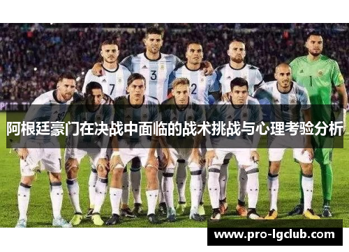 阿根廷豪门在决战中面临的战术挑战与心理考验分析 阿根廷豪门在决战中面临的战术挑战与心理考验分析