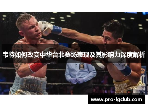 韦特如何改变中华台北赛场表现及其影响力深度解析