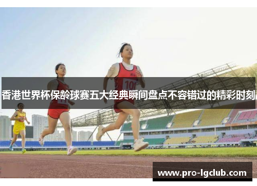 香港世界杯保龄球赛五大经典瞬间盘点不容错过的精彩时刻