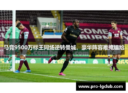 马竞9500万标王同场逆转曼城，豪华阵容难掩尴尬