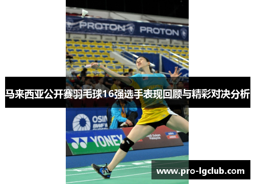 马来西亚公开赛羽毛球16强选手表现回顾与精彩对决分析