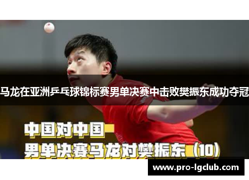 马龙在亚洲乒乓球锦标赛男单决赛中击败樊振东成功夺冠