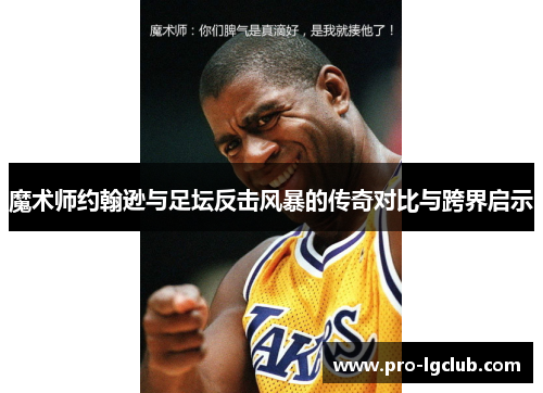 魔术师约翰逊与足坛反击风暴的传奇对比与跨界启示 魔术师约翰逊与足坛反击风暴的传奇对比与跨界启示