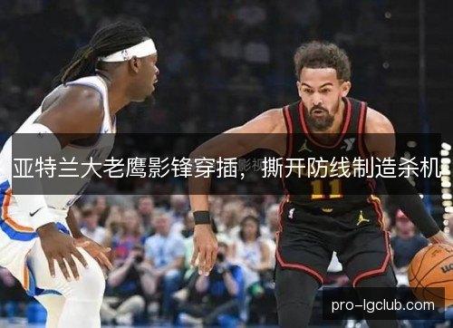 亚特兰大老鹰影锋穿插,撕开防线制造杀机 亚特兰大老鹰影锋穿插,撕开防线制造杀机